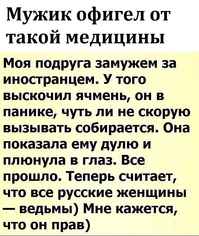 Мужик офигел от такой медицины Моя подруга замужем за иностранцем У того ВЫСКОЧИЛ ячмень ОН В панике чуть ли не скорую вызывать собирается Она показала ему дулю и плюнула в глаз Все прошло Теперь считает что все русские женщины ведьмы Мне кажется что он прав