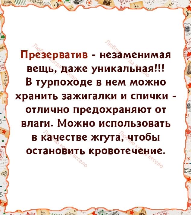 Презерватив незаменимая вещь даже уникальная В турпоходе в нем можно хранить зажигалки и спички отлично предохраняют от влаги Можно использовать в качестве жгута чтобы остановить кровотечение