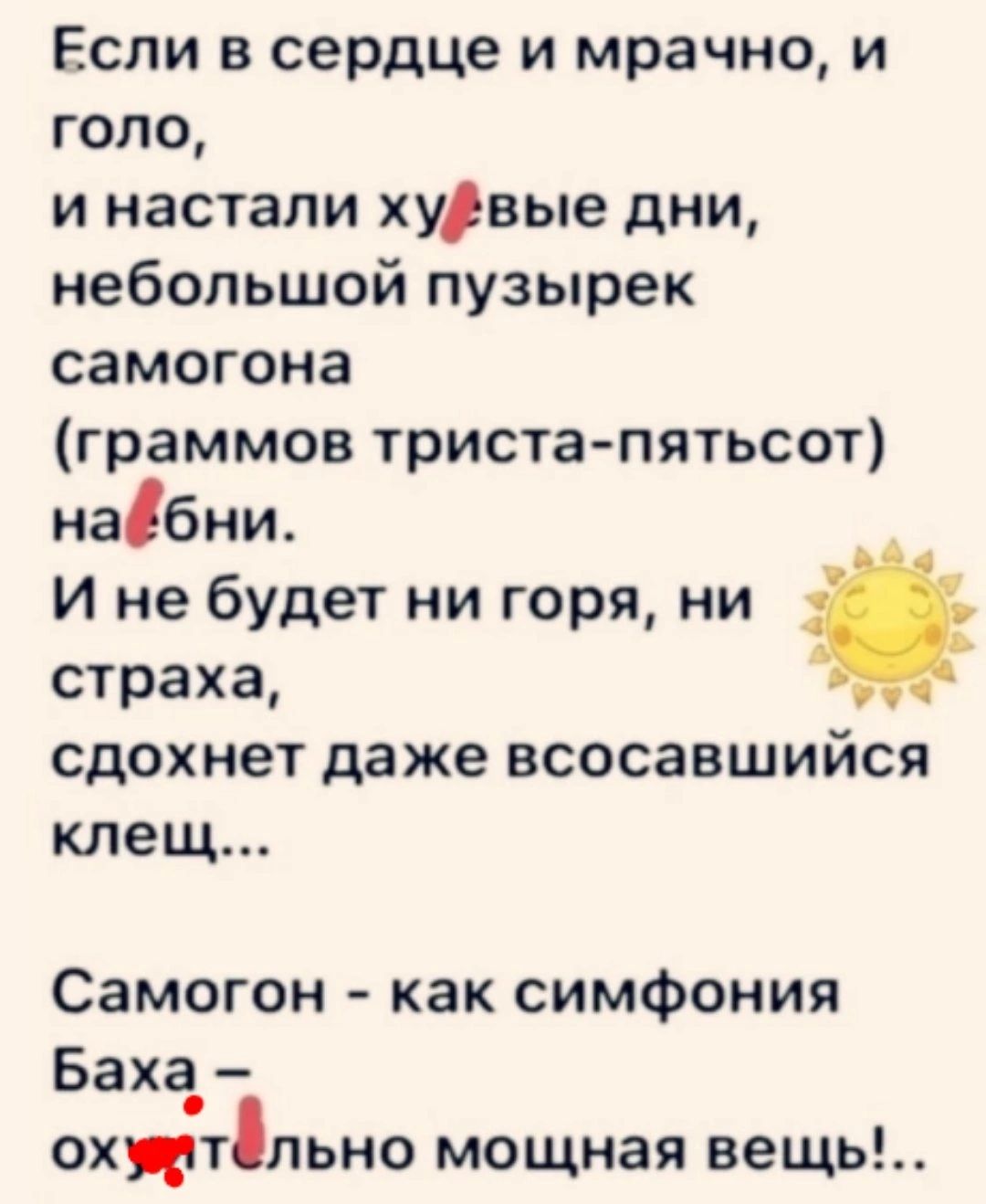 Если в сердце и мрачно и тело и настали хурвые дни небольшой пузырек самогона граммов триста пятьсот набни И не будет ни горя ни страха сдохнет даже всосавшийся клещ Самогон как симфония Баха охи пьно мощная вещь