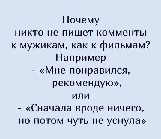 Почему никто не пишет комменты к мужикам как к филъмам Например Мне понравился рекомендую или Сначала вроде ничего но потом чуть не уснула