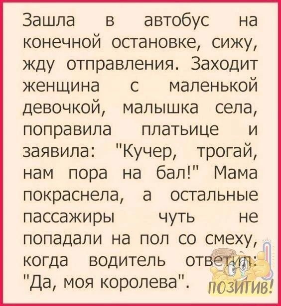 Зашла в автобус на конечной осгановке сижу жду отправления Заходит женщина с маленькой девочкой малышка села поправила платьице и заявила Кучер трогай нам пора на бал Мама покраснела а осгальные пассажиры чуть не попадали на пол со смеху когда водитель отве э Да моя королева _