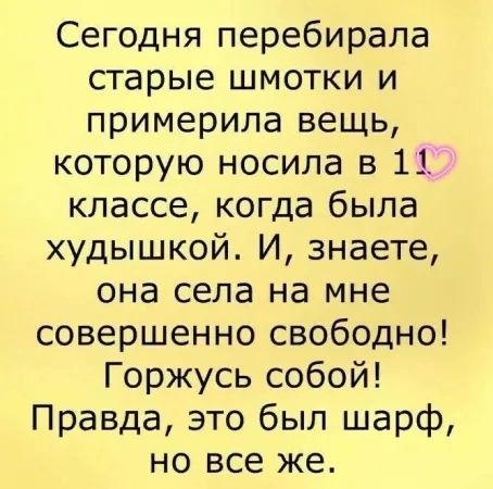 Сегодня перебирала старые шмотки и примерила вещь которую носила в 11 классе когда была худышкой И знаете она села на мне совершенно свободно Горжусь собой Правда это был шарф но все же