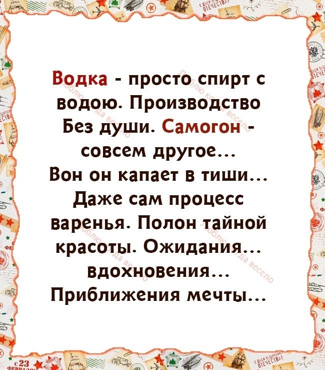 Водка просто спирт водою Производство Без души Самогон совсем другое Вон он капает в тиши даже сам процесс варенья Полон тайной красоты Ожидания Вдохновения Приближения мечты