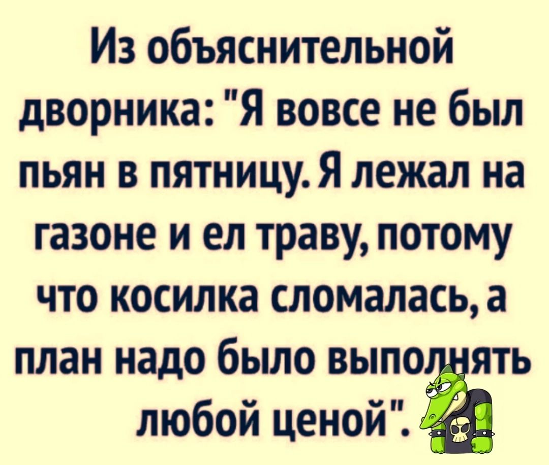 Из объяснительной дворника Я вовсе не бьш пьян в пятницуЯ лежал на газоне и ел траву потому что косилка сломалась а план надо было выпо ять любой ценой