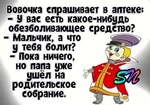 Вовочка спрашивает В аптеке вас есть какое нибудь ОБЕЗБОЛИВЗЩЕЕ СРЕДСТВО Мальчик а что у тебя болит Пока ничего А но папа уже 4 ВШел на ШК одительское р собрание ЁЁ Ё