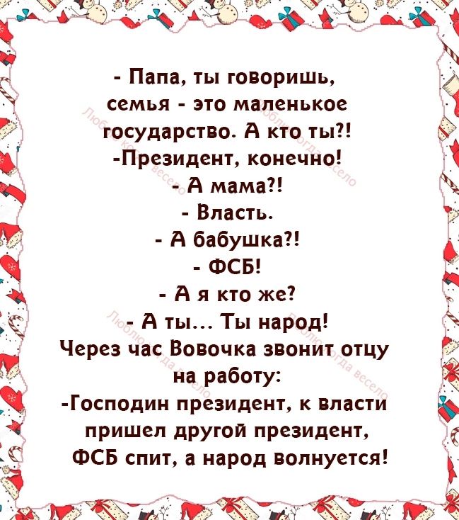 Папа ты говоришь семья это маленькое государства А кто ты Президент конечно А мнма Власть А бабушка ФСБ А я кто же А ты Ты народ Через час Вовочка звонит отцу ип работу Господин президент к власти пришел другои президент ФСБ спит а народ волнуется