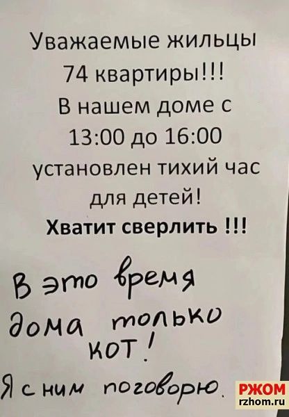 Уважаемые жильцы 74 квартиры В нашем доме с 1300 до 1600 установлен тихий час для детей Хватит сверлить 7 это ремя дома то ЬК мот Ясным погоорга гжом піюпми