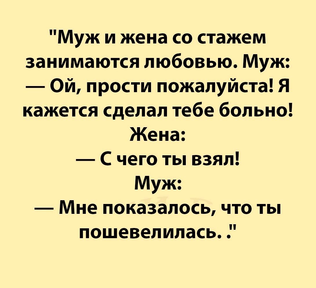 Муж и жена со стажем занимаются любовью Муж Ой прости пожалуйста Я кажется сделал тебе больно Жена С чего ты взял Муж Мне показалось что ты пошевепипась