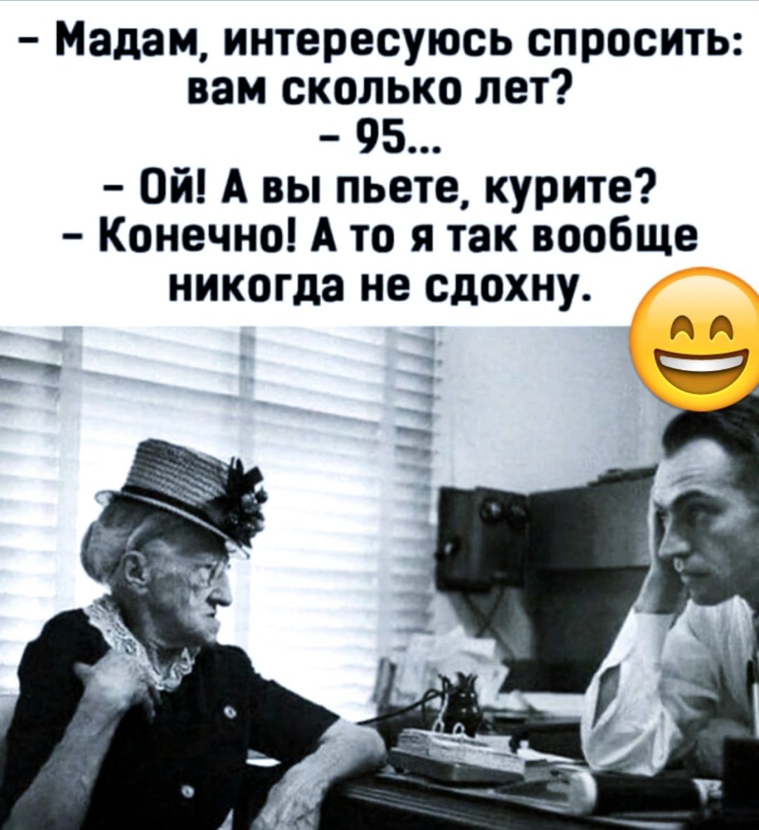 Мадам интересуюсь спросить вам сколько лет 95 Ой А вы пьете курите Конечно А то я так вообще никогда не сдохну