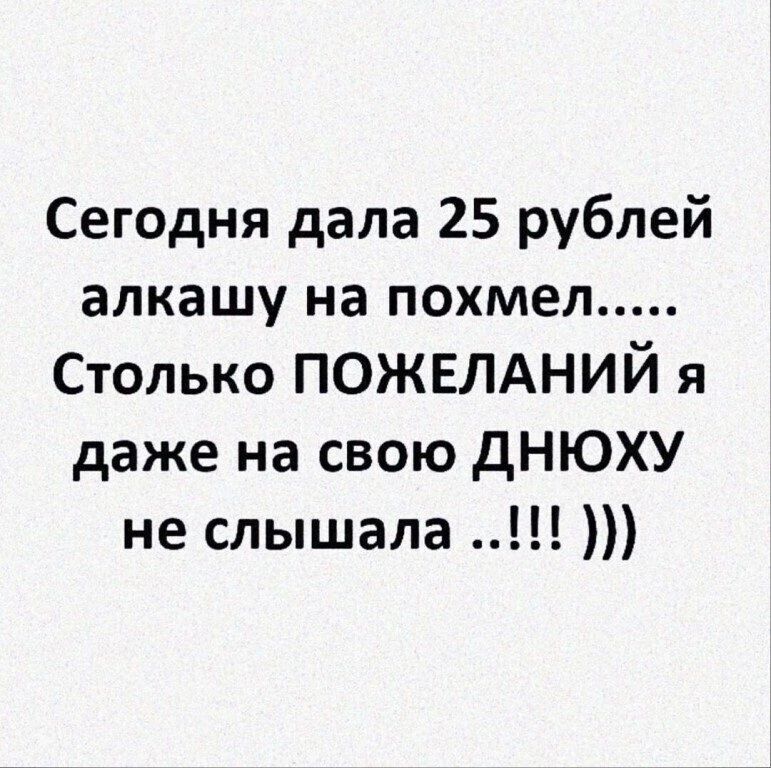 Сегодня дала 25 рублей алкашу на похмел Столько ПОЖЕЛАНИЙ я даже на свою дНЮХУ не слышала