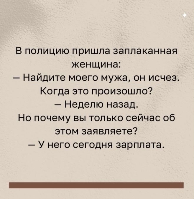 В полицию пришла заплаканная женщина Найдите моего мужа он исчез Когда это произошло Неделю назад Но почему вы только сейчас об этом заявляете У него сегодня зарплата