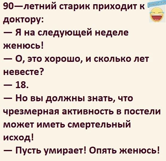 90летний старик приходит к доктору _ Я на следующей неделе женюсь О это хорошо и сколько лет невесте 18 Но вы должны знать что чрезмерная активность в постели может иметь смертельный исход Пусть умирает Опять женюсь