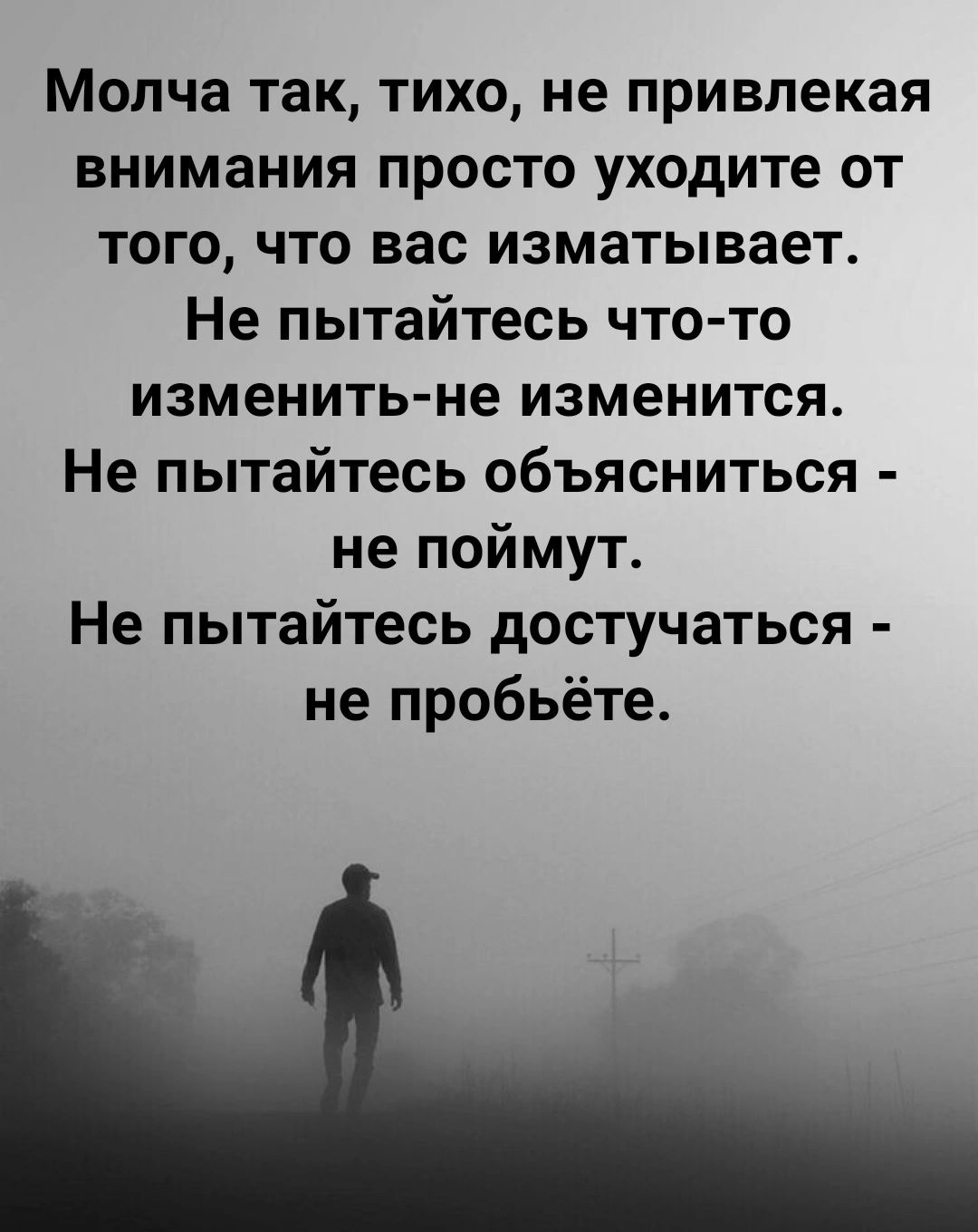 Молча ТЗК ТИХО не привлекая ВНИМЗНИЯ ПРОСТО уходите ОТ ТОГО ЧТО вас изматывает Не пытайтесь ЧТО ТО изменить не изменится Не пытайтесь объясниться не поймут Не пытайтесь достучаться не пробьёте