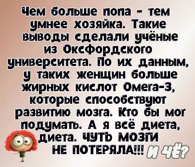 Чем больше попа тем умнее хозяйка Такие ВЫВОДЫ сделали учёные из Оксфордского университета ПО ИХ данным 9 таких женщин больше жирных кислот Омега З которые способствуют развитию мозга Кто бы мог подумать А Я все диета диета чуть мозги нв потігялмншаёр