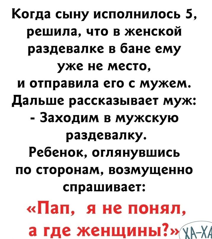 Когда сыну исполнилось 5 решила что в женской раздевалке в бане ему уже не место и отправила его с мужем дальше рассказывает муж Заходим в мужскую раздевалку Ребенок оглянувшись по сторонам возмущенно спрашивает Пап я не понял а где женщины жАХА