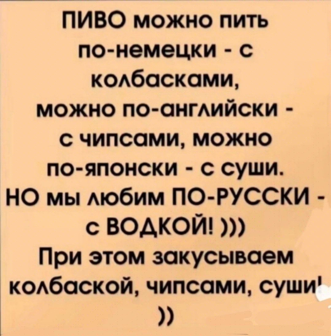 ПИВО можно пить по немецки с КОАбоскоми можно по ангАийски чипсами можно по японски с суши НО мы мобим ПО РУССКИ с ВОДКОЙ При этом закусываем кобоской чипсоми суши