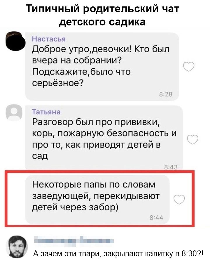 Типичный родительский чат детского садика Насгзсья доброе утродевочки Кто был вчера на собрании Подскажитебыпо что серьёзное Татьяна Разговор был при прививки корь пожарную безопасность и про то как приводят детей в сад НЕКОТОРЫЕ папы По словам заведующей перекидывают детей через забор _ т А зачем эти твари закрывают калитку в 5307