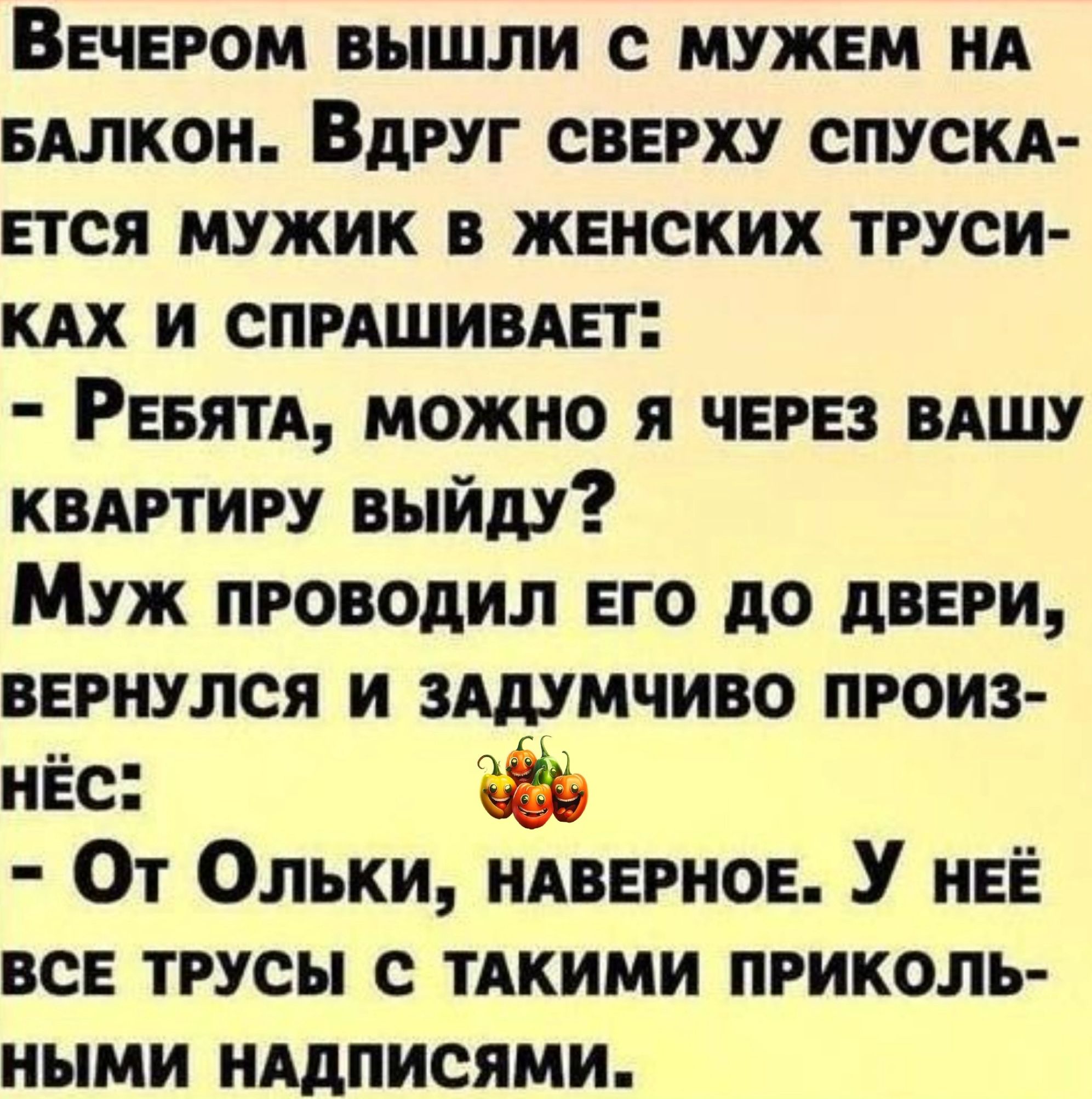 Вечером вышли с мужем НА вдлкон Вдруг сверху спускд ется мужик в женских труси кдх и СПРАШИВАЕТ Рееятд можно я через вдшу квдртиру выйду Муж проводил его до двери вернулся и зддумчиво произ нЁс От Ольки ндверное У неё все трусы с тдкими приколь ными нддписями