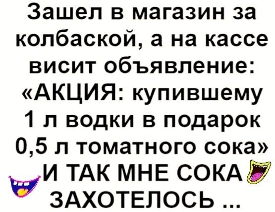 Зашел в магазин за колбаской а на кассе висит объявление АКЦИЯ купившему 1 л водки в подарок 05 л томатного сока ти ТАК МНЕ сокдд здхотвпось