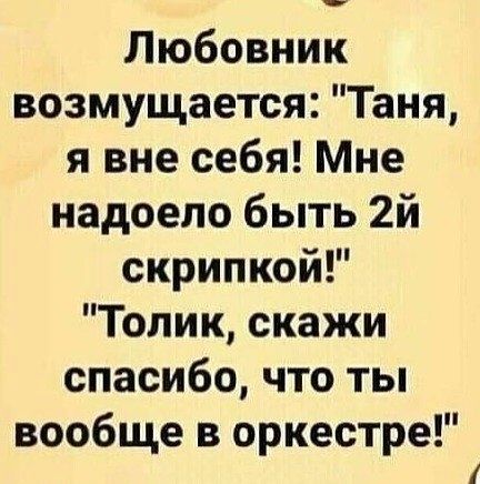 Любовник возмущается Таня я вне себя Мне надоело быть 2й скрипкой Толик скажи спасибо что ты вообще в оркестре