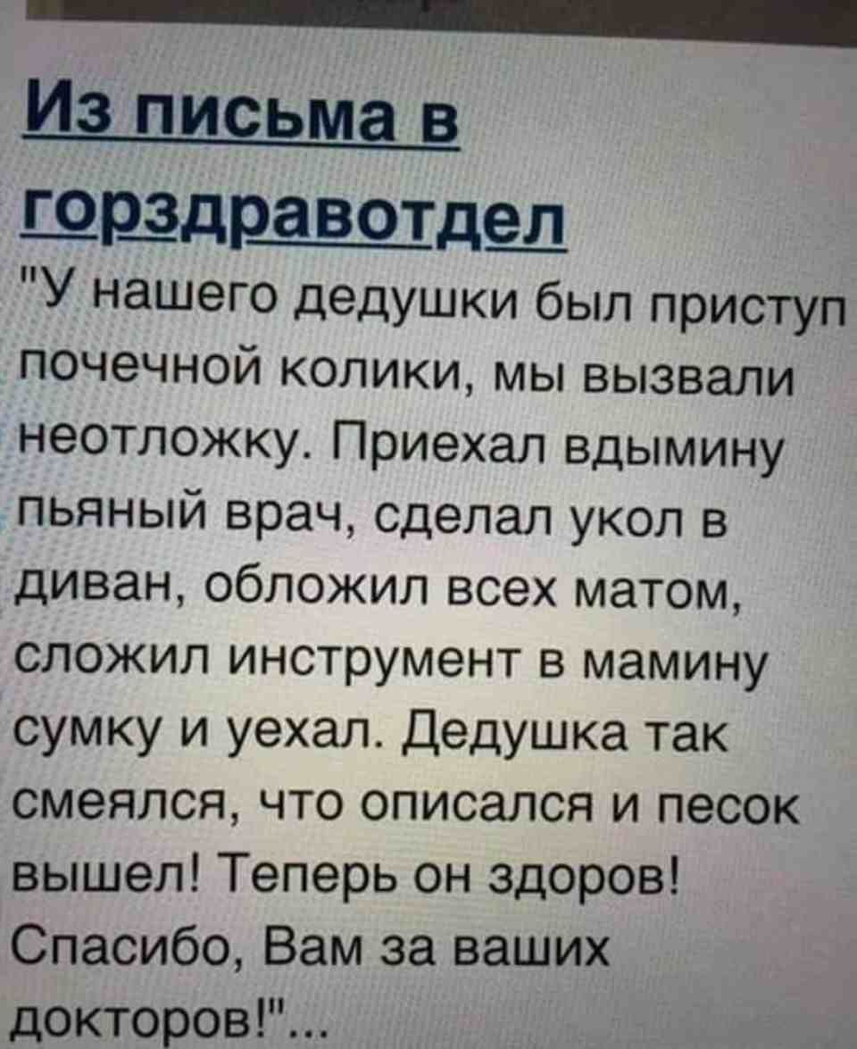 _ ШР_ЗДРЗВОТДЁД У нашего дедушки был приступ почечной колики мы вызвали неотложку Приехал вдымину пьяный врач сделал укол в диван обложил всех матом сложил инструмент в мамину сумку и уехал Дедушка так смеялся что описался и песок вышел Теперь он здоров Спасибо Вам за ваших докторов