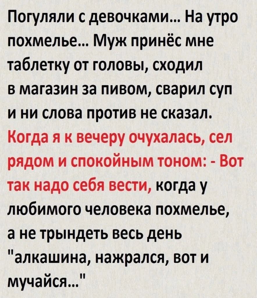 Погупяли с девочками На утро похмелье Муж принёс мне таблетку от головы сходил в магазин за пивом сварил суп и ни слова против не сказал Когда я к вечеру очухалась сел рядом и спокойным тоном Вот так надо себя вести когда у любимого человека похмелье а не трындеть весь день алкашина нажрался вот и мучайся