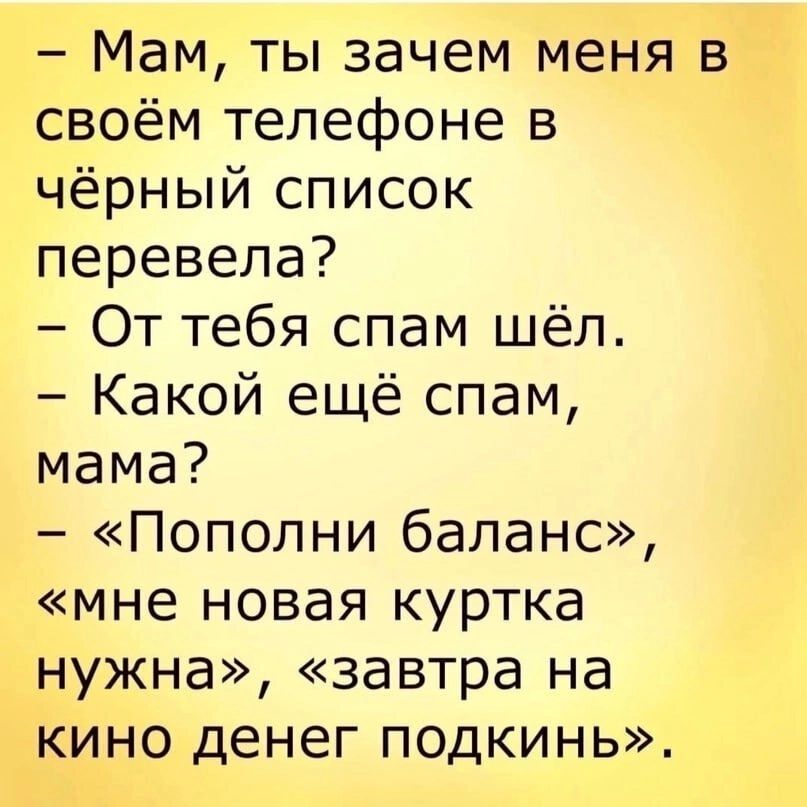 Мам ты зачем меня в своём телефоне в чёрный список перевела От тебя спам шёл Какой ещё спам мама Пополни баланс мне новая куртка нужна завтра на кино денег подкинь