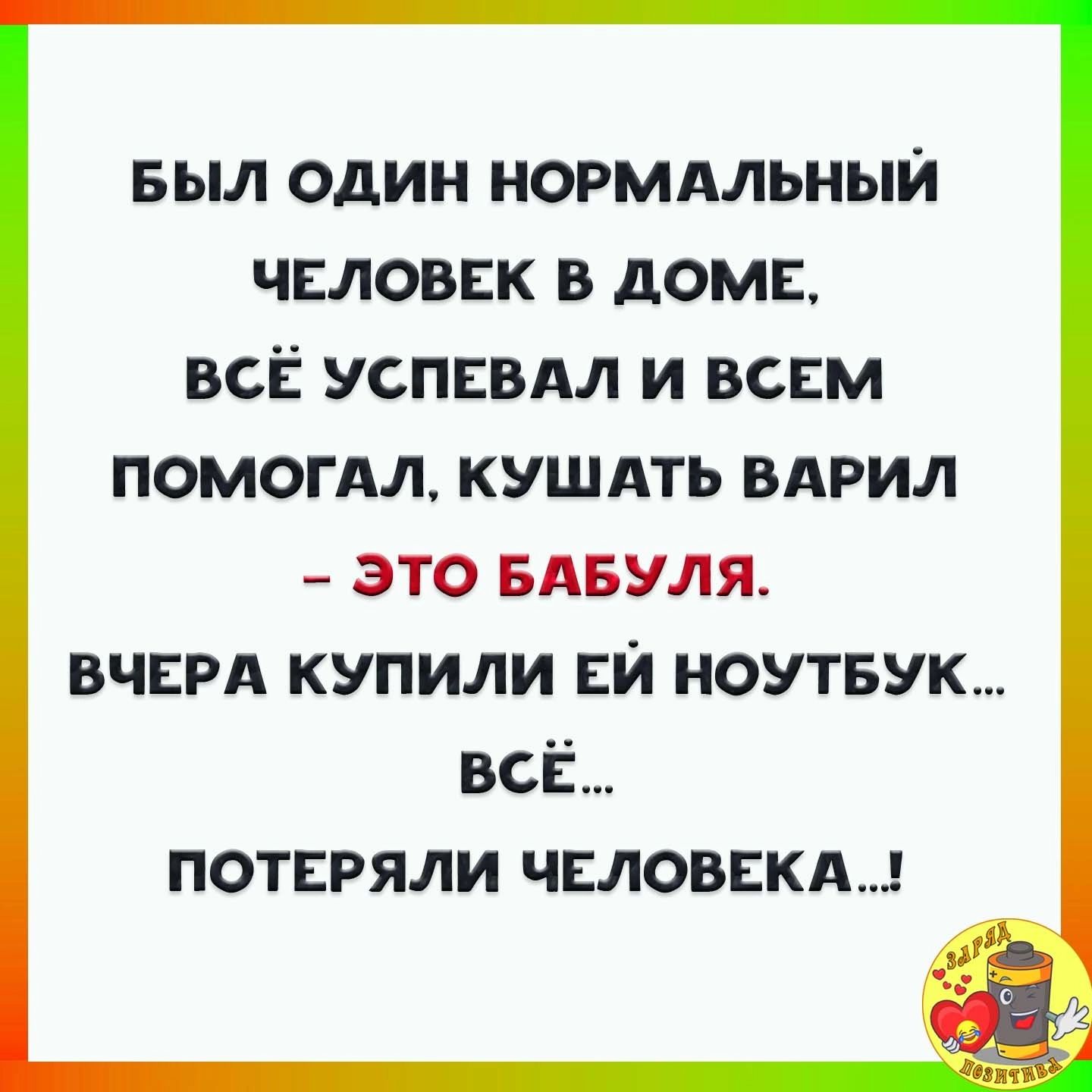 БЫЛ ОДИН НОРМАЛЬНЫЙ ЧЕЛОВЕК В дОМБ ВСЁ УСПЕВАЛ И ВСЕМ ПОМОГАЛ КУШАТЬ ВАРИЛ это вдвуля ВЧЕРА купили ви ноутвук всЁ потвгяли чвловвкд