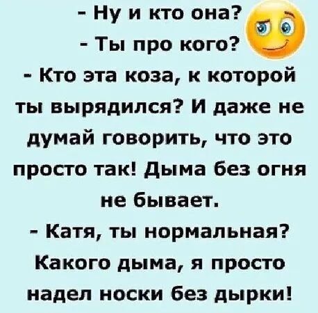 Ну и кто она Ты про кого Ф Кто эта коза к которой ты вырядился И даже не думай говорить что это просто так дыма без огня не бывает Катя ты нормальная Какого дыма я просто надел носки без дырки