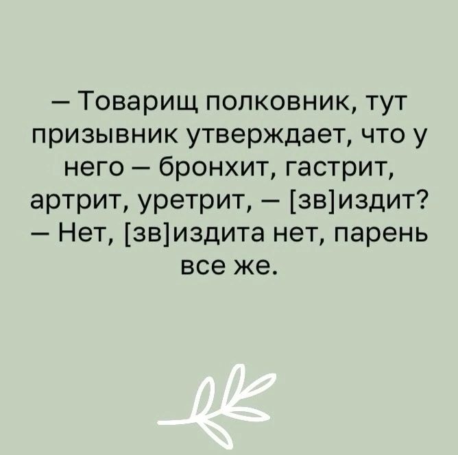 Товарищ полковник тут призывник утверждает что у него бронхит гастрит артрит уретрит звиздит Нет звиздита нет парень все же