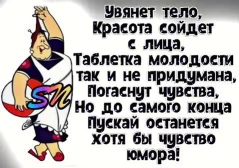 нвянет тело красота сойдет с лица Таблетка молодости так и не придумана Потаснут чувства Но до самого конца Пускай останется хотя бы чувство юмора