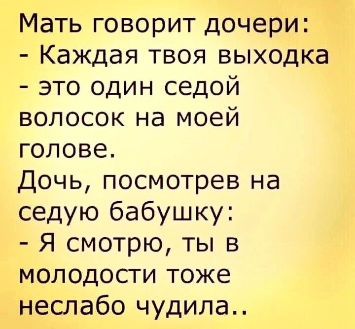 Мать говорит дочери Каждая твоя выходка это один седой волосок на моей голове Дочь посмотрев на седую бабушку Я смотрю ты в молодости тоже неслабо чудила