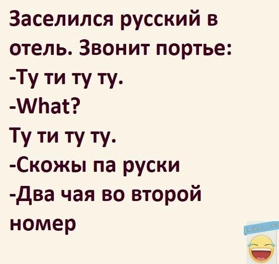 Заселился русский в отель Звонит портье Ту ти ту ту АЬат Ту ти ту ту Скожы па руски два чая во второй номер а