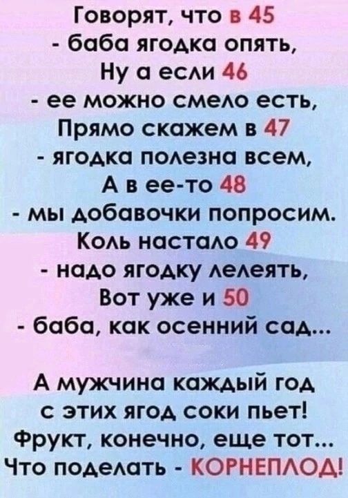 Говорят что в 45 баба ягодка опять Ну а есди 46 ее можно смеАо есть Прямо скажем в 47 ягодка подезна всем А в ее то 48 мы добавочки попросим КОАь настаАо 49 надо ягодку АеАеять Вот уже и 50 баба как осенний сад А мужчина каждый год с этих ягод соки пьет Фрукт конечно еще тот Что подеАать КОРНЕПАОА