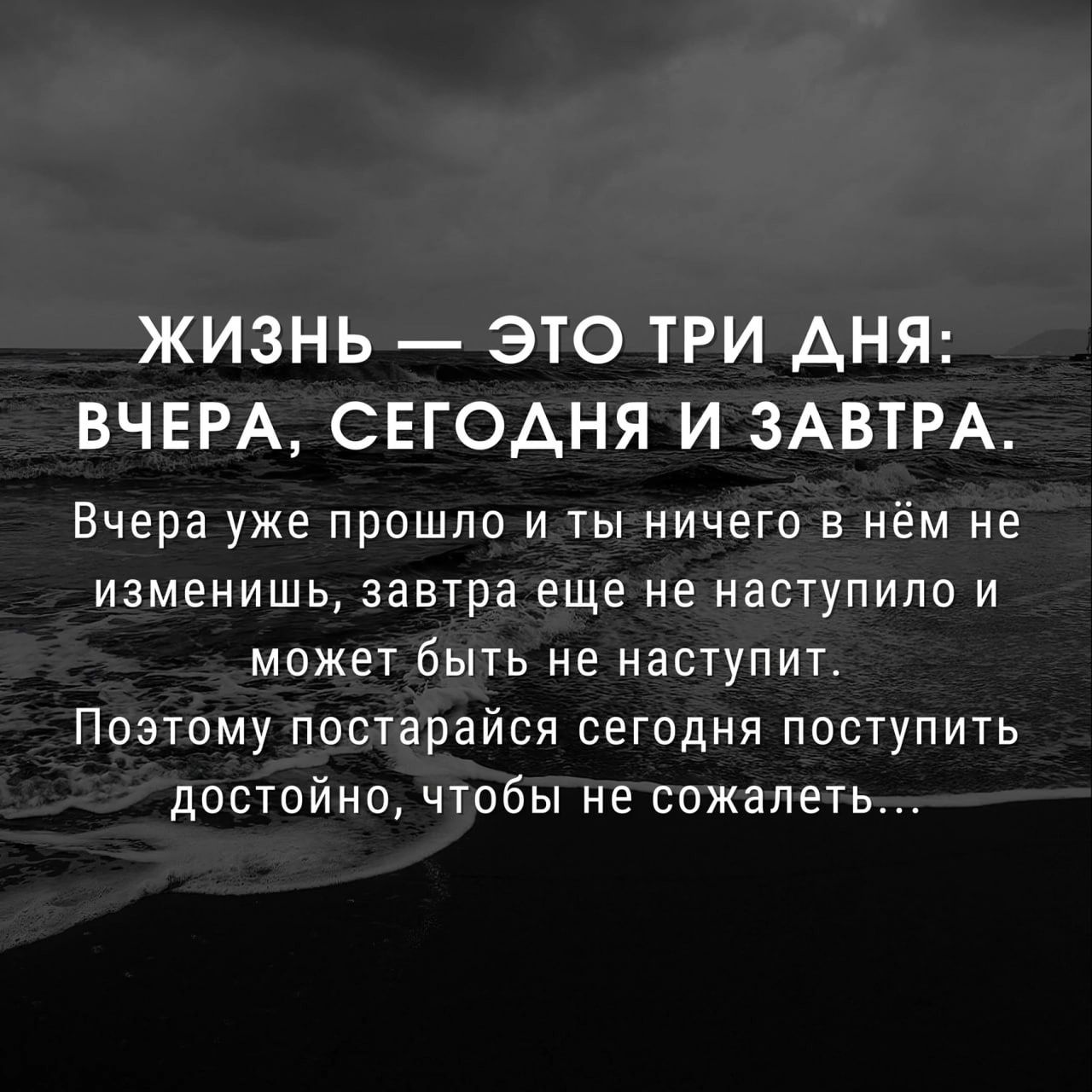 ЖИЗНЬ ЭТО ТРИ АНЯ ВЧЕРА СЕГОАНЯ И ЗАВТРА Вчера уже прошло и ты ничего в нём не изменишь завтра еще не наступило и может быть не наступит Поэтому постарайся сегодня поступить достойно чтобы не сожалеть