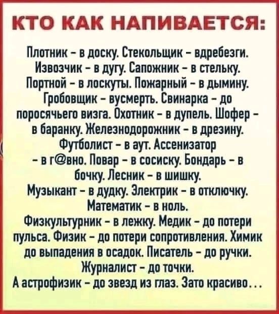 КТО КАК НАПИВАЕТСЯ Плптиик диску Стекмьщик вдребезги Изшчик дугу Ваппжник стельку Ппртипй в лоскут Ппжариый в лымииу Гробавщитт вусиертъ Сникаркн дв прршчьегп визга Винтик в дупель Шифер в Беріику Желеіипдпрпжиик в дрезину Футболист аут Ацеиизатпр гвио Пиар сосиску Бондарь в Бпчку Лесник шишку Музышит дудку Электрик в птнлючку Мтмшк в ипль Физкультурник н леитку Медик лп пптери пуль Физик дп пптер