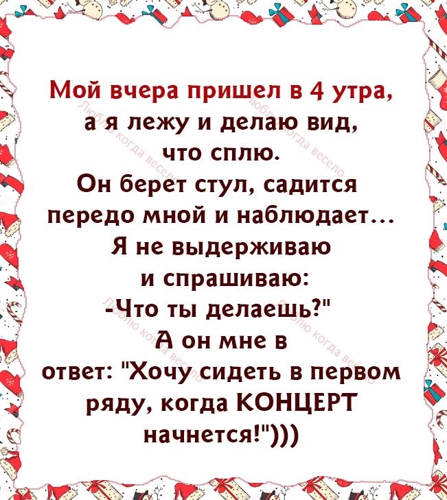 Мой вчера пришел в 4 утра а я лежу и делаю вид что сппю Он берет ступ садится передо мной и наблюдает Я не выдерживаю и спрашиваю Что ты делаешь А он мне в ответ Хочу сидеть в первом ряду когда КОНЦЕРТ начнется м л