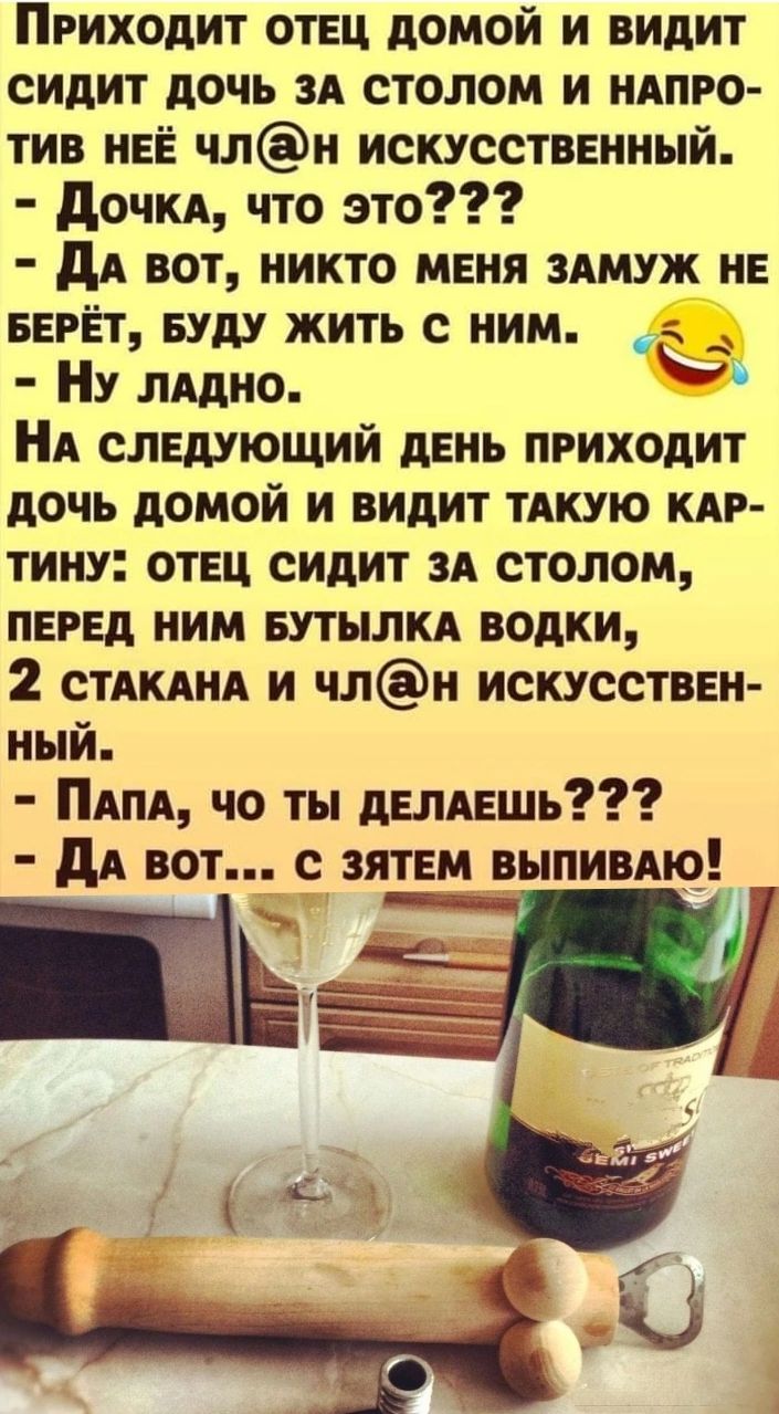 Приходит отец домой и видит сидит дочь зд столом и идпро тив нее члн искусственный дочкд что это дд вот никто меня здмуж не БЕРЁТ еуду жить с ним Ну лддно НА следующий день приходит дочь домой и видит тдкую кпр тину отец сидит зд столом перед ним еутылкд водки 2 стдкднд и члн искусствен ный ПАПА чо ты делдешь дА вот с зятем выпивдю