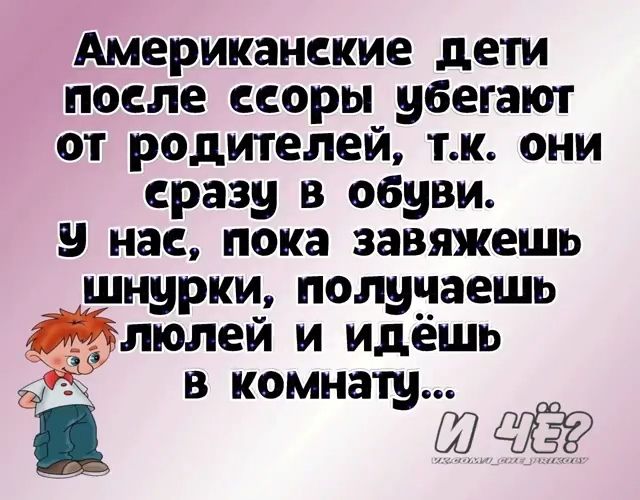 Американские дети после ссоры убегают от родителей тк они сразу в обуви у нас пока завяжешь шнурки получаешь __ люлей и идёшь 35 в комнату