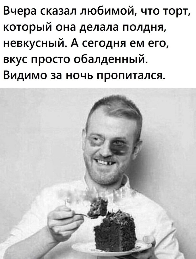 Вчера сказал любимой что торт который она делала полдня невкусный А сегодня ем его вкус просто обалденный Видимо за ночь пропитался