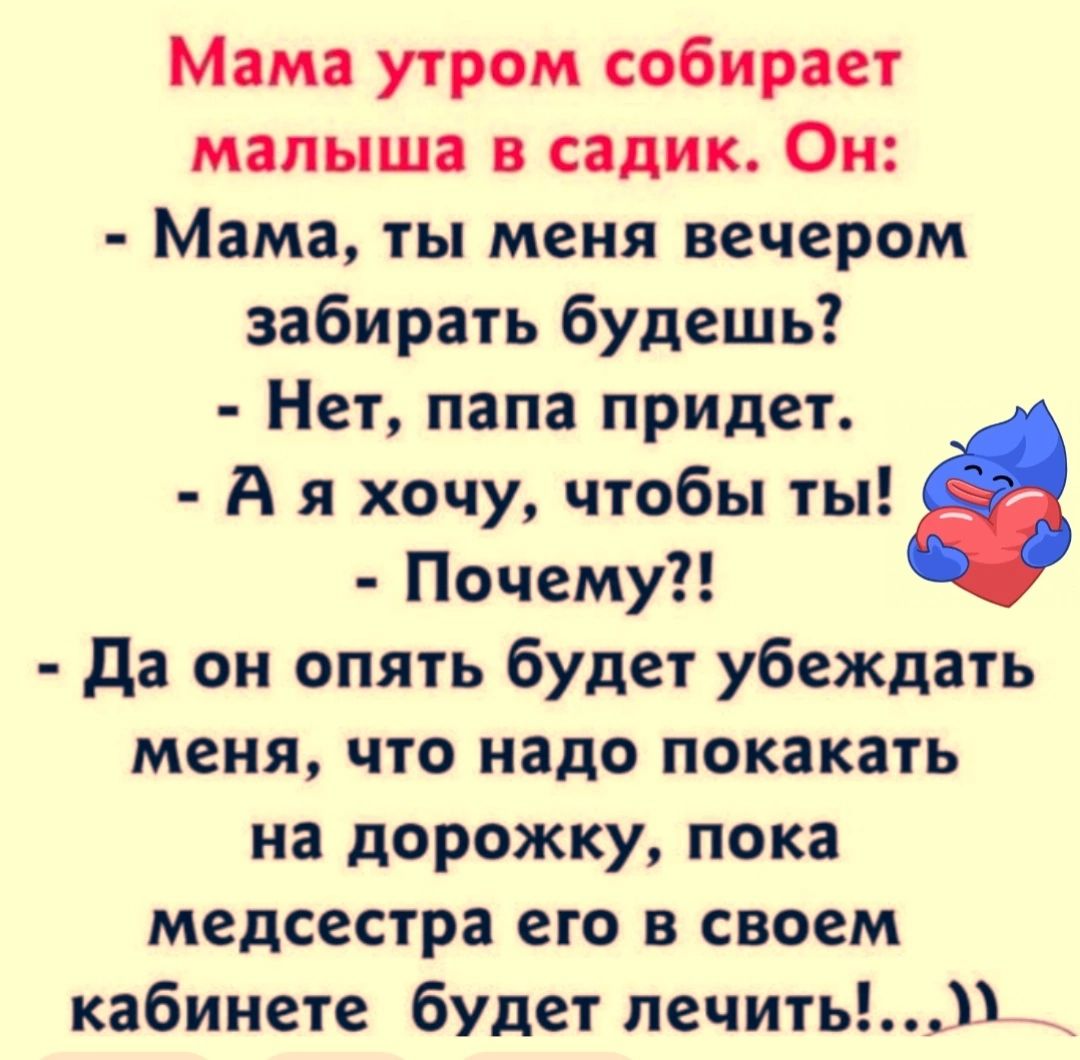 Мама утром собирает малыша в садик Он Мама ты меня вечером забирать будешь Нет папа придет А я хочу чтобы ты Почему да он опять будет убеждать меня что надо покакать на дорожку пока медсестра его в своем кабинете будет печить