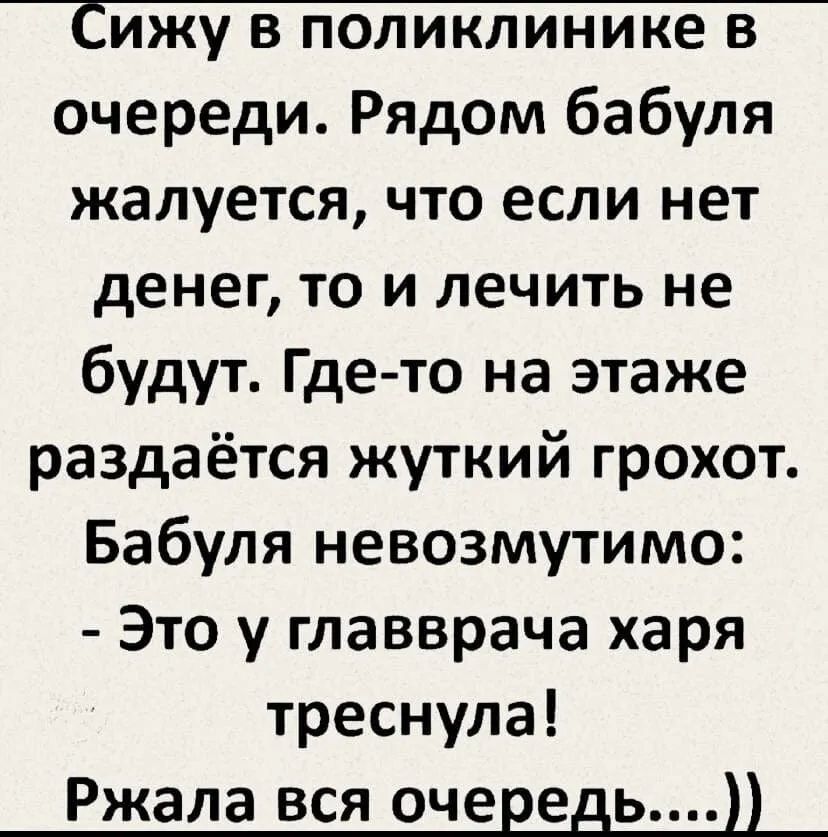 очереди Рядом бабуля жалуется что если нет денег то и лечить не будут Где то на этаже раздаётся жуткий грохот Бабуля невозмутимо Это у главврача харя треснула Ржала вся очередь