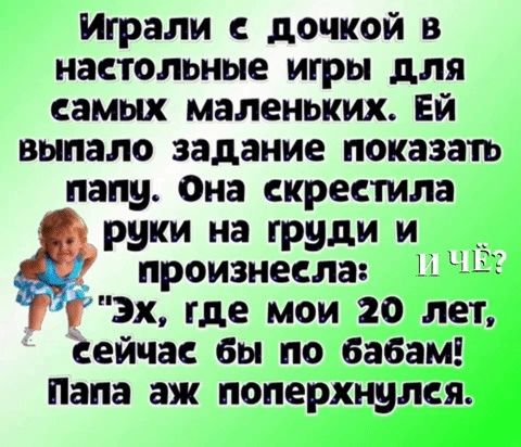 Играли с дочкой в настольные игры для самых маленьких Ей выпало задание показать папу Она скрестила руки на груди и произнесла ТЗХ где мои 20 лет сейчас бы по бабам Папа аж поперхнулся