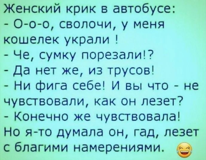 Женский крик в автобусе О о о сволочи у меня кошелек украли Че сумку порезали Да нет же из трусов Ни фига себе И вы что не чувствовали как он лезет Конечно же чувсгвовапа Но ято думала он гад лезет благими намерениями