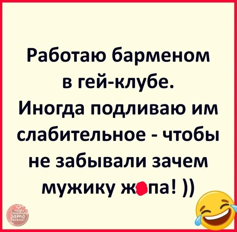 Работаю барменом в гей клубе Иногда подливаю им слабительное чтобы не забывали зачем мужику жна