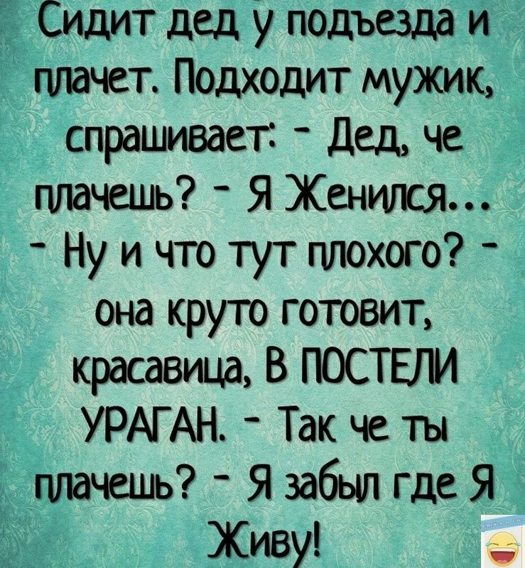 Сидит дед у подъездд й плачет Подходит мужик спрашивает Дед че плачешь Я Женился Ну и что тут плохого она круто готовит цжшщщВШЮШ УРАГ АН Так че ты тичешь _ Язабылгдея 3 Живу за