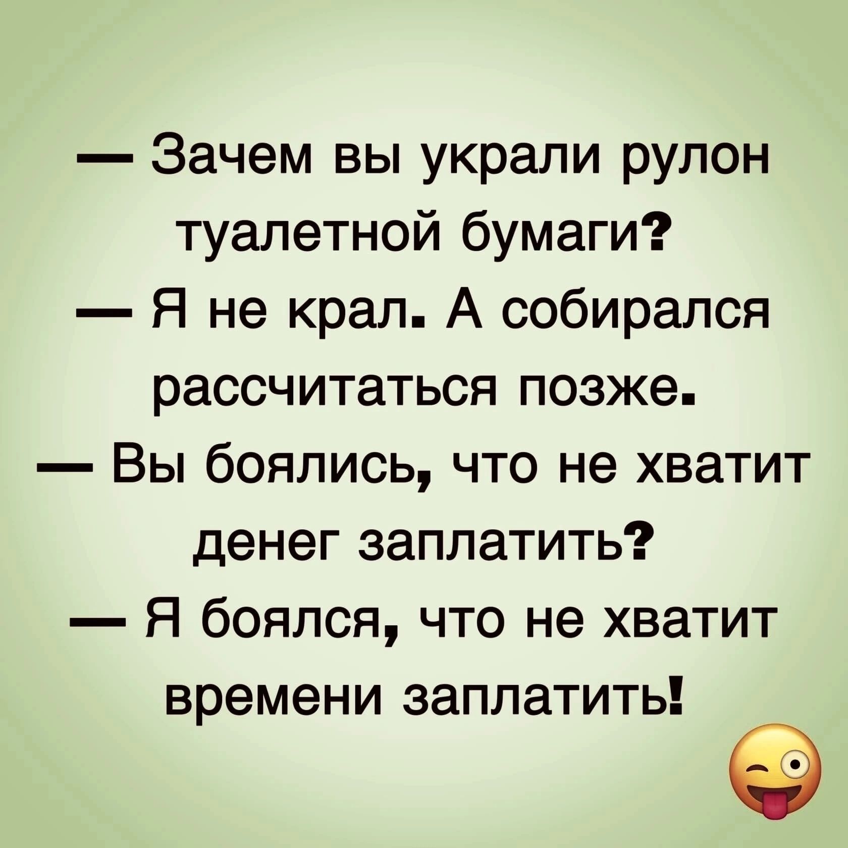 Зачем вы украли рулон туалетной бумаги Я не крал А собирался рассчитаться позже Вы боялись что не хватит денег заплатить Я боялся что не хватит времени заплатить