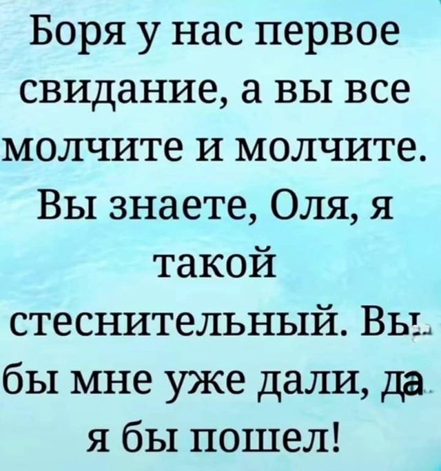 Боря у нас первое свидание вы все молчите и молчите Вы знаете Оля я такой стеснительный Вы бы мне уже дали да я бы пошел