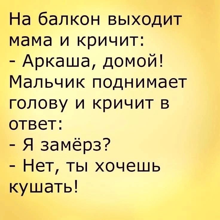 На балкон выходит мама и кричит Аркаша домой Мальчик поднимает голову и кричит в ответ Я замёрз Нет ты хочешь кушать