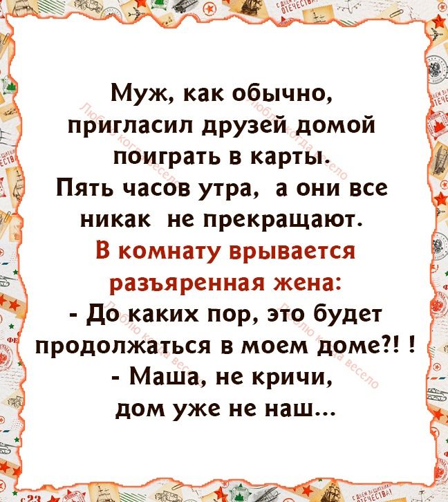 Муж как обычно пригпасип друзей домой поиграть в карты Пять часов утра а они все никак не прекращают В комнату врывается разъяренная жена до каких пор это будет продолжаться в моем доме Маша не кричи дом уже не наш